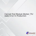 Cannot Find Module Worker_Threads Error In Production