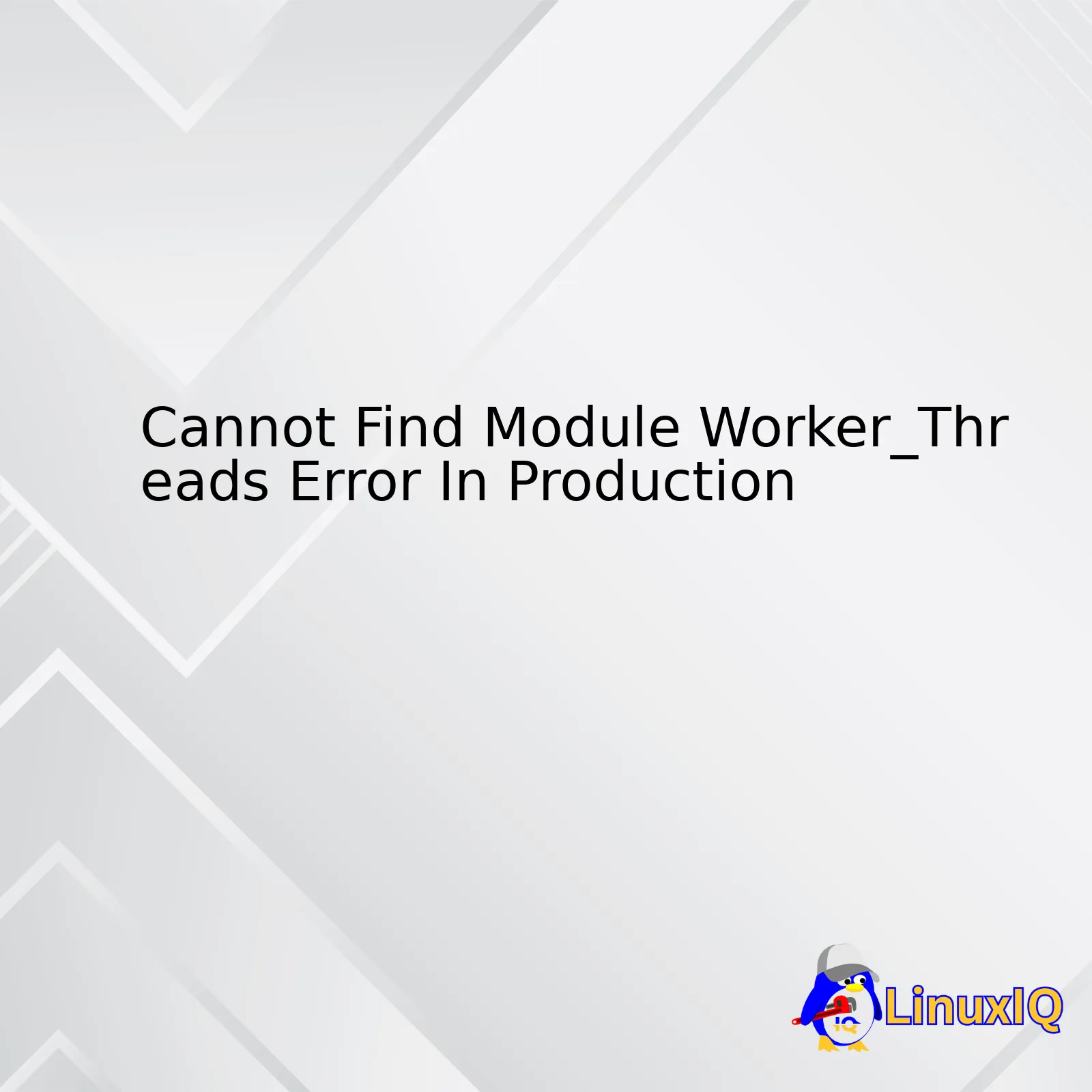 Cannot Find Module Worker_Threads Error In Production