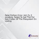 Fatal Python Error: Init_Fs_Encoding: Failed To Get The Python Codec Of The Filesystem Encoding