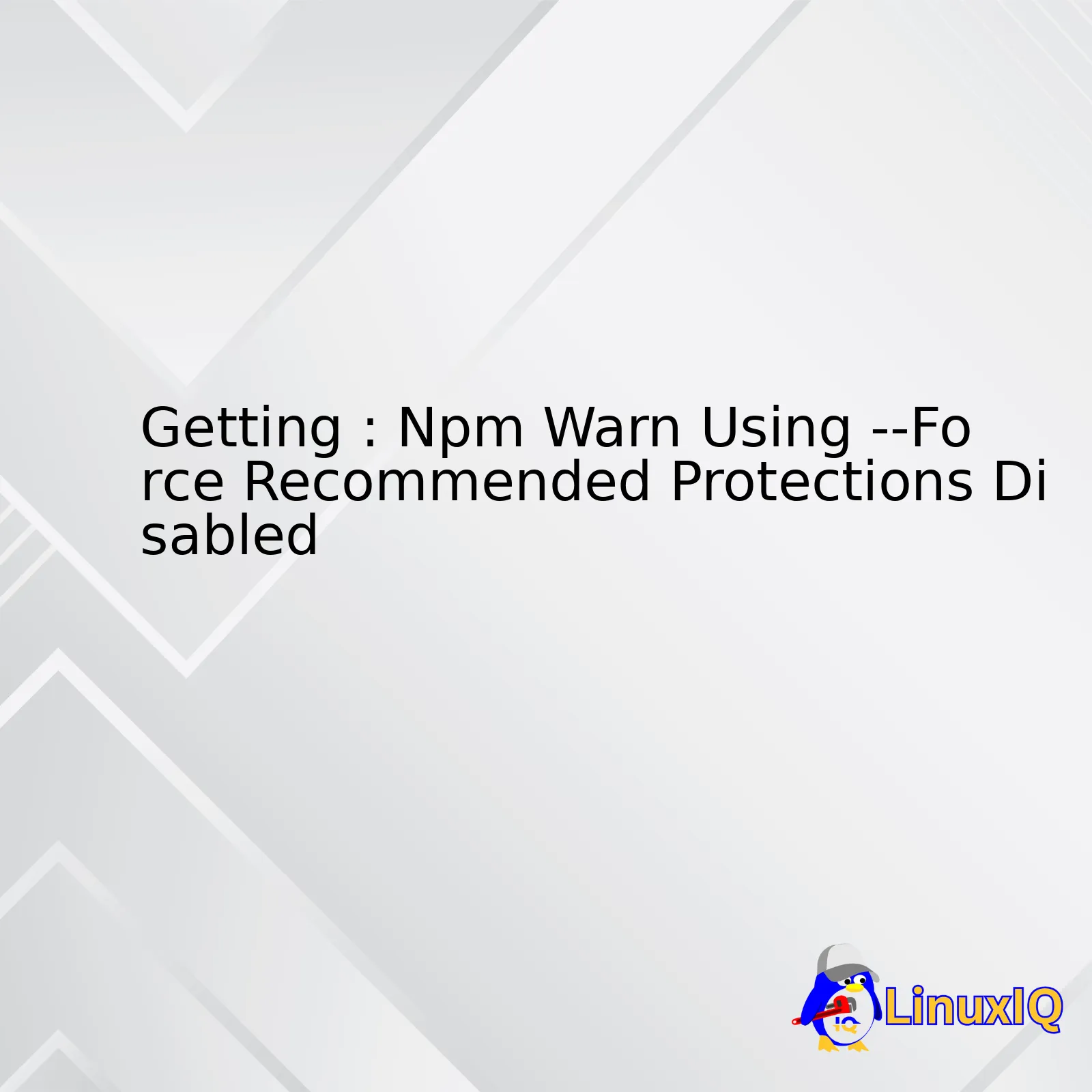 Getting : Npm Warn Using --Force Recommended Protections Disabled