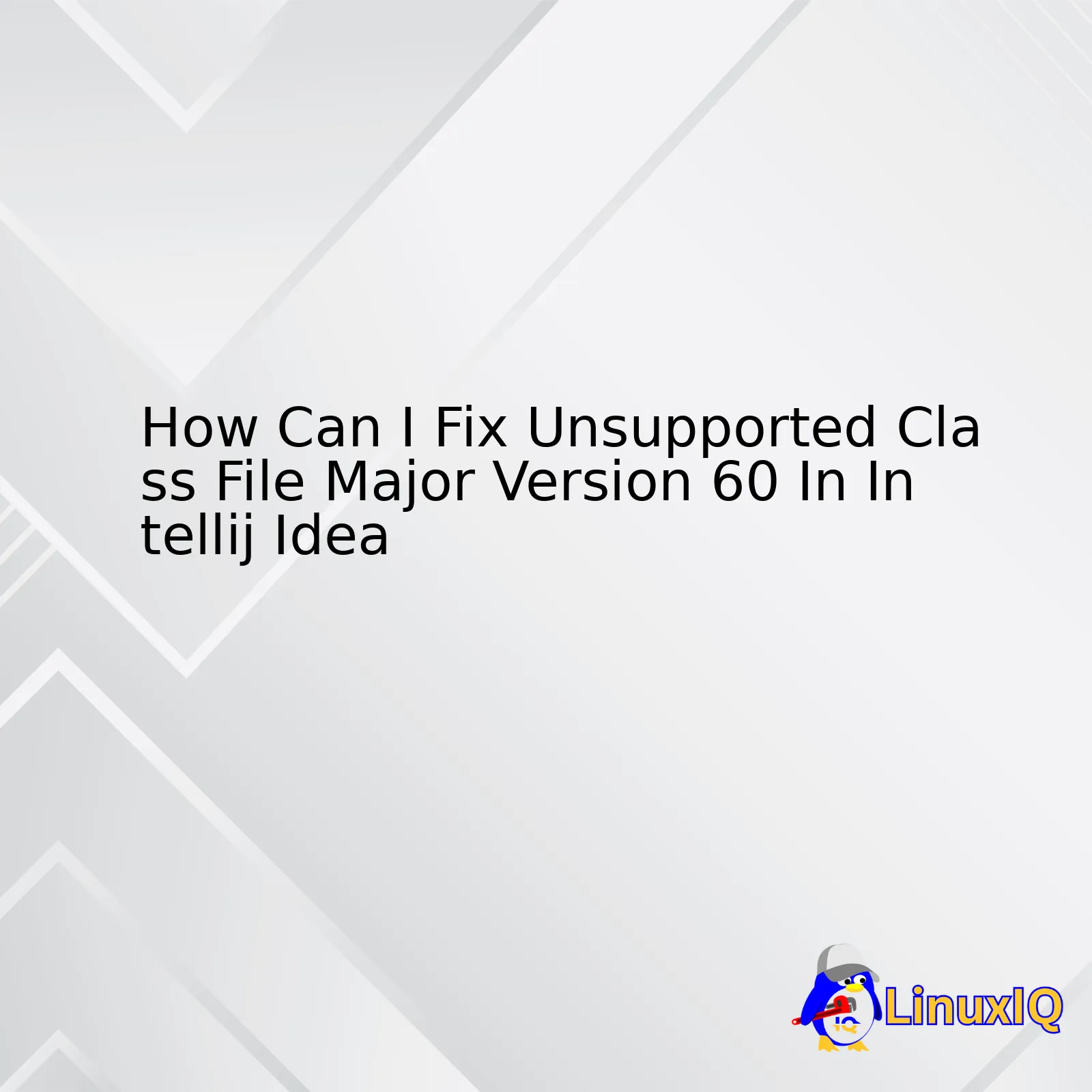 How Can I Fix Unsupported Class File Major Version 60 In Intellij Idea