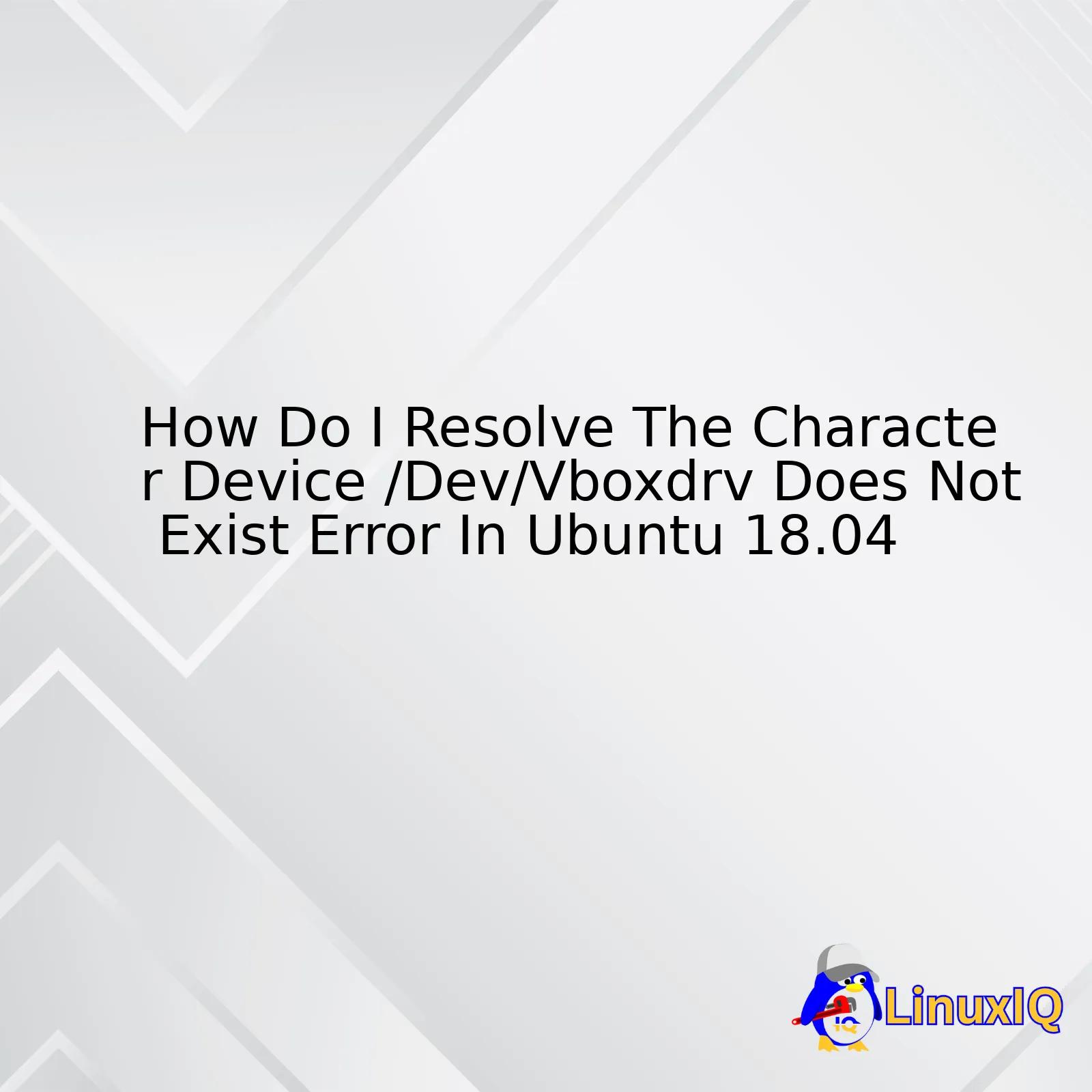 How Do I Resolve The Character Device /Dev/Vboxdrv Does Not Exist Error In Ubuntu 18.04