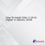 How To Install Glibc 2.29 Or Higher In Ubuntu 18.04