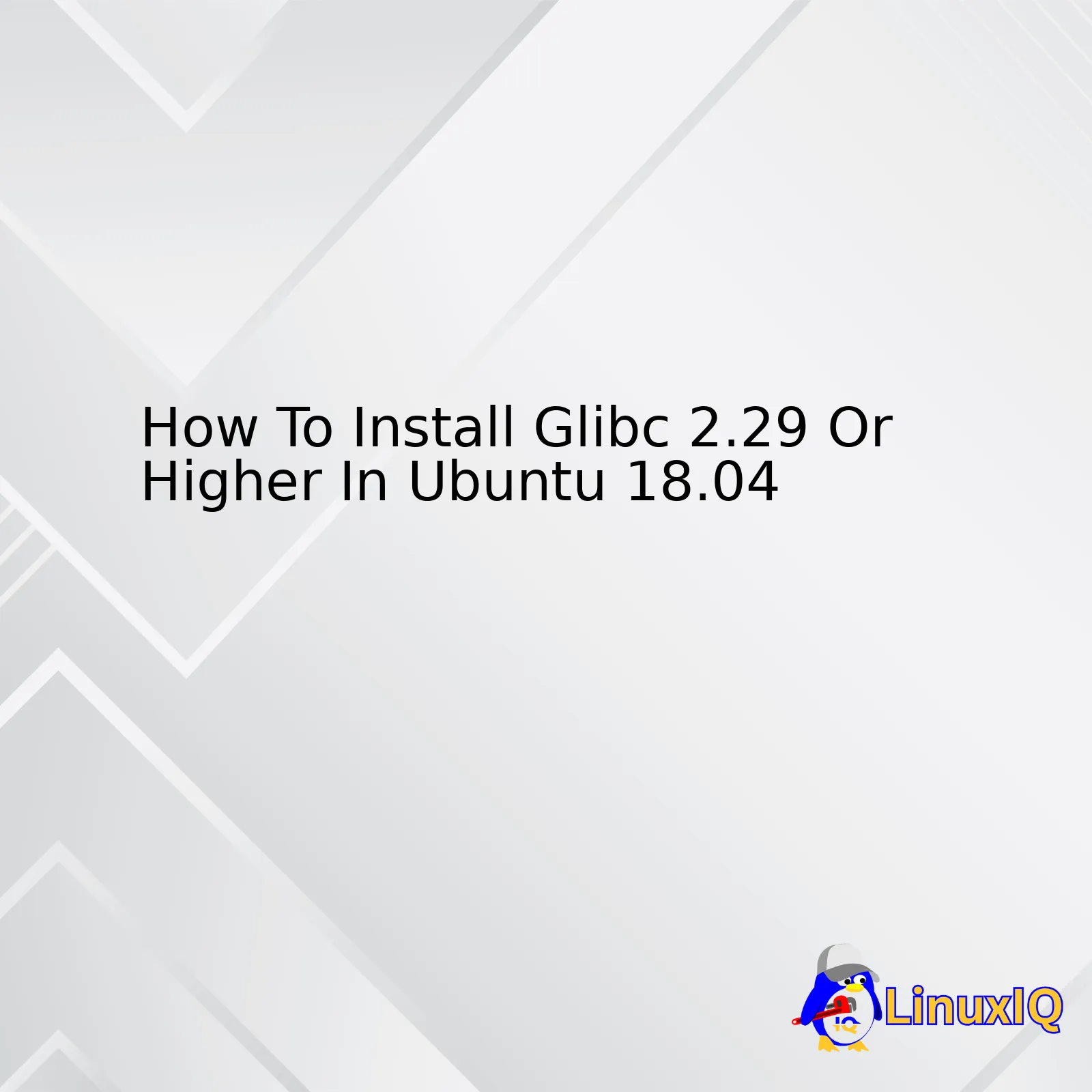 How To Install Glibc 2.29 Or Higher In Ubuntu 18.04