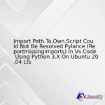 Import Path.To.Own.Script Could Not Be Resolved Pylance (Reportmissingimports) In Vs Code Using Python 3.X On Ubuntu 20.04 Lts